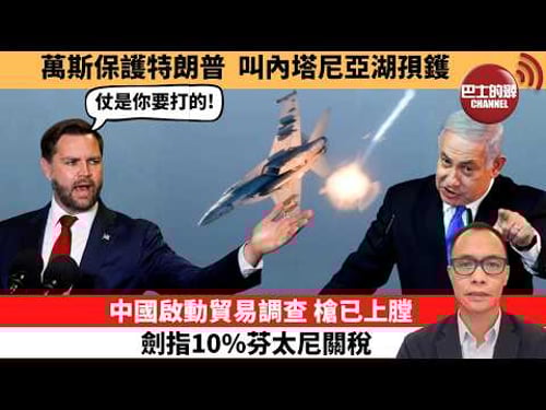盧永雄「巴士的點評」萬斯保護特朗普,叫內塔尼亞湖孭鑊。中國啟動貿易調查,槍已上膛,劍指10%芬太尼關稅。 26年3月28日