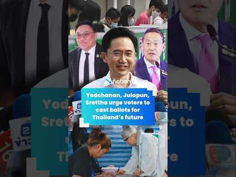 Yodchanan, Julapun, Srettha urge voters to cast ballots for Thailand’s future