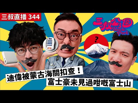 三叔直播344|迪偉被蒙古海關扣查!|富士豪未見過咁嘅富士山|15/7/2024