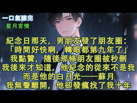 紀念日那天,男朋友發了朋友圈:「時間好快啊,轉眼都第九年了。」我點贊,隨後那條朋友圈被秒刪。我後來才知道,他紀念的從來不是我。而是他的白月光——蘇月。我無聲離開,他卻發瘋找了我十年。#小說 #有聲書