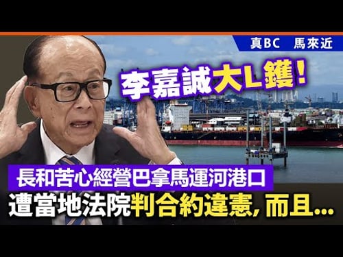 李嘉誠大L鑊!長和苦心經營巴拿馬運河港口,遭當地法院判合約違憲,而且...