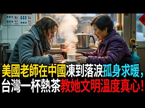 【感動全世界的台灣故事】美國老師在中國凍到落淚孤身求暖,台灣一杯熱茶教她文明溫度真心! #老年故事 #感人故事 #老年生活 #家庭故事 #人生經歷 #故事