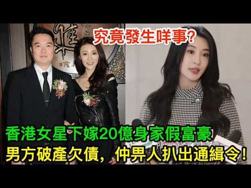 香港女星下嫁20億身家假富豪,男方唔單止破產欠債,仲畀人扒出通緝令?究竟發生咩事?