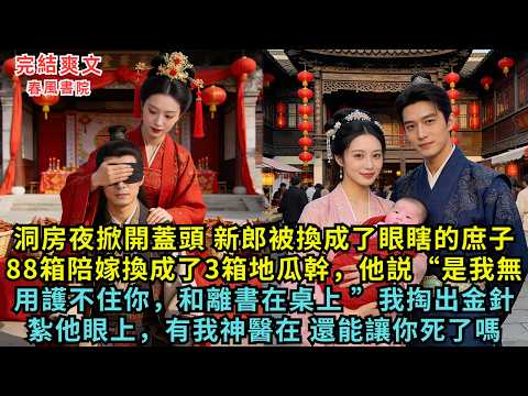 洞房夜掀開蓋頭,新郎被換成眼瞎庶子,88箱陪嫁換成了3箱地瓜幹,他説“是我無用護不住你,和離書在桌上 ”,我掏出金針給他眼睛紮上,有我神醫在,還能讓你死了嗎?#完结小说#古言#春風書院#故事#小説