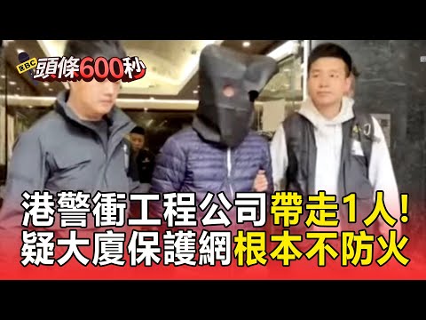 宏福苑大火44死 港警衝工程公司 再「蒙頭」帶走1人和大批文件【頭條600秒】