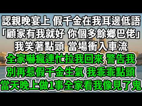 認親晚宴上,假千金在我耳邊低語:「顧家有我就好,你個多餘鄉巴佬」我笑著點頭,當場衝入車流,全家嚇瘋連忙拉我回來,警告我別再惹假千金生氣,我乖乖點頭,當天晚上做1事全家看我像見了鬼1#風起雲湧 #爽文