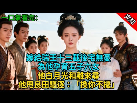 【完結爽文】嫁給瑞王十三載後宅無憂;為他孕育五子六女,他白月光和離來尋;他甩良田驅逐:「換你不擾」#小説 #古風 #古言 #爽文 #故事 #有聲書 #綠茶 #故事頻道 #大女主
