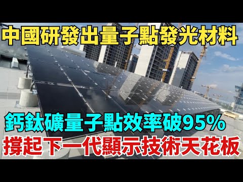 中國研發出量子點發光材料!鈣鈦礦量子點效率突破95%,撐起下一代顯示技術「天花板」【天工築夢】#大國工程#工程#基建#科普#材料#技术