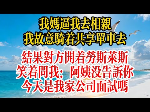 我媽逼我去相親,我故意騎著共享單車去,結果對方開著勞斯萊斯,笑著問我:阿姨沒告訴你今天是我公司面試嗎#故事頻道 #故事分享 #情感