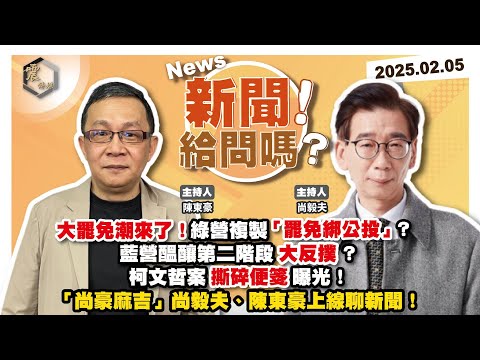 【震傳媒|新聞!給問嗎?】EP312|大罷免潮來了!綠營複製「罷免綁公投」?藍營醞釀第二階段大反撲?柯文哲案撕碎便箋曝光!「尚豪麻吉」尚毅夫、陳東豪帶你看新聞!