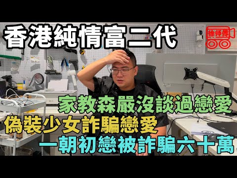 香港純情富二代,初戀半年被騙60萬,對方偽裝成少女和沒有戀愛經驗|摩的司機徐師傅