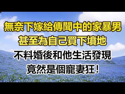 無奈下嫁給傳聞中的家暴男,甚至為自己買下墳地,不料婚後和他生活發現,竟然是個寵妻狂!#幸福敲門 #為人處世 #生活經驗 #情感故事