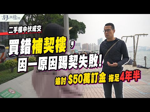 🔥二手樓中伏成交🔥買錯補契樓,因一原因踢契失敗,追討$50萬訂金拖足4年半❗️|胡‧說樓市