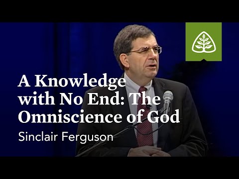 Sinclair Ferguson: A Knowledge with No End: The Omniscience of God