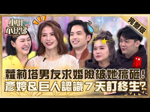 愛情長跑有多曲折?蘿莉塔男友求婚險被Lala搞砸!彥婷&巨人認識7天訂終生小S驚呆!【#小姐不熙娣】20230214 完整版 EP239 蘿莉塔 聶雲