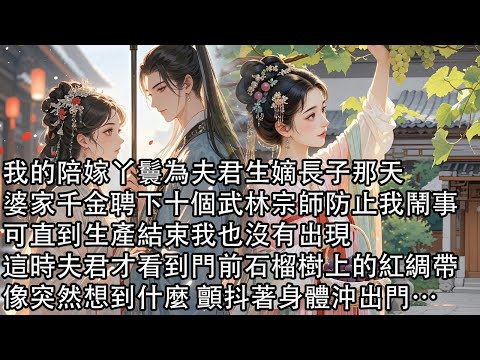 【一口氣看完】我的陪嫁丫鬟為夫君生嫡長子那天,婆家千金聘下十個武林宗師防止我鬧事,可直到生產結束我也沒有出現,這時夫君才看到門前石榴樹上的紅綢帶,像突然想到什麼 顫抖著身體沖出門…