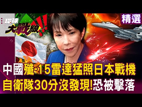 【精選】中國殲-15「雷達掃射日本戰機」自衛隊30分鐘都沒發現?解放軍只要開火「隨時都能擊落你」?!│#環球大戰線 @Global-vision-talk