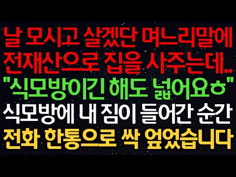 실화사연-날 모시고 살겠단 며느리말에 전재산으로 집을 사주는데.. “식모방이긴 해도 넓어요ㅎ” 식모방에 내 짐이 들어간 순간 전화한통으로 싹 엎었습니다