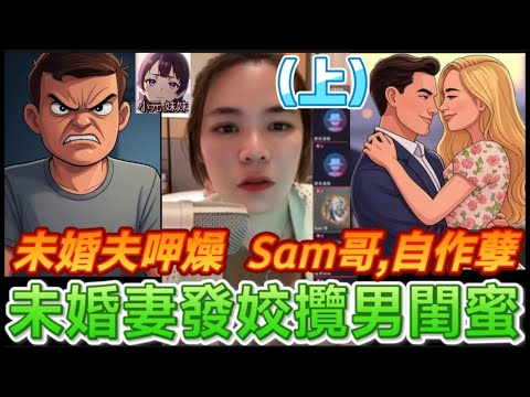 【小元最新B】未婚妻發姣攬男閨蜜(上),未婚夫呷燥鬧離,Sam 哥:自作孽!Elaine:影衰女人!#小元姐姐 #廣東話 #小元情感分享 #小圓感情分享 #小元妹妹