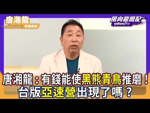 唐湘龍:有錢能使「黑熊青鳥」推磨!台版「亞速營」出現了嗎?【Yahoo TV】風向龍鳳配