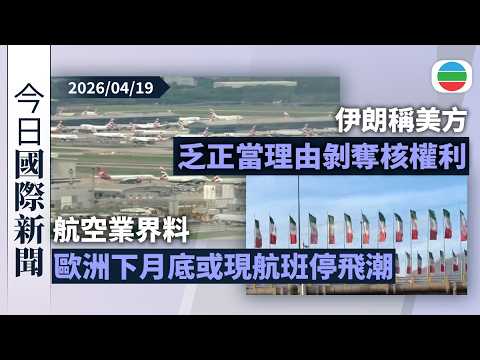 今日國際新聞重點:航空業界料歐洲下月底或現航班停飛潮 籲多國致力確保替代供應渠道|伊朗稱美方乏正當理由剝奪核權利 霍爾木茲海峽無條件通行成歷史|無綫新聞|TVB News|2026/04/19