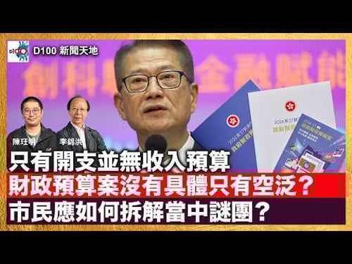 財政預算案沒有具體只有空泛?只有開支並無收入預算,市民應如何拆解當中謎團?|D100新聞天地|主持:李錦洪、陳珏明