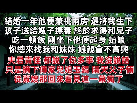 結婚一年他便兼祧兩房 還將我生下孩子送給嫂子撫養 終於求得和兒子吃一頓飯 剛坐下他便起身 嬸娘 你總來找我和妹妹 娘親會不高興 夫君責怪 都說了你多事 我沒說話只是摘下傳家兒媳玉鐲 隔天父子倆從寡嫂那