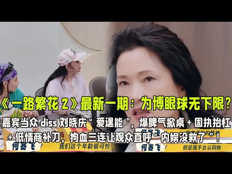 《一路繁花2》最新一期:為博眼球無下限?嘉賓當眾diss劉曉慶“愛逞能”,爆脾氣掀桌+固執抬杠+低情商補刀,狗血三連讓觀眾直呼“內娛沒救了”!
