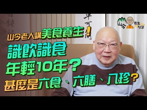 易經名家山今老人講美食養生!識飲識食年輕10年兼延年益壽?不懂享受美食是罪!甚麼是六食、六飲、六膳、百羞、八珍?五色食物有哪些保健功效?| 山今養生智慧 | 健康好人生