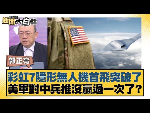 彩虹7隱形無人機首飛突破了 美軍對中兵推沒贏過一次了?【#新聞大白話】20251215-10|#郭正亮 #張延廷 #徐和謙