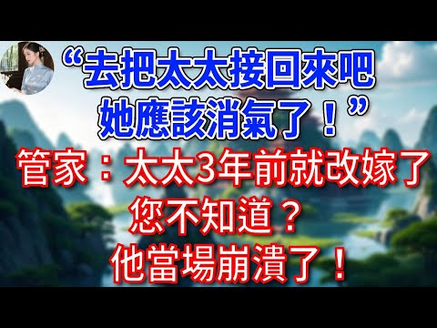 "去把太太接回來吧,她應該消氣了!",管家:太太三年前就改嫁首富了,您不知道?他當場崩潰了!#為人處世#生活經驗#情感故事#故事#小說#戀愛#情感#婚姻