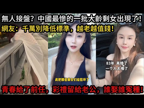 中國最慘的一批大齡剩女出現了!青春給了前任,彩禮留給老公,誰娶誰冤種!網友表示,千萬別降低標準,越老越值錢!