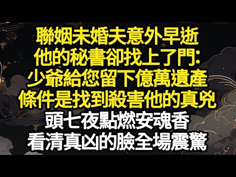 聯姻未婚夫意外早逝,他的秘書卻找上了門:少爺給您留下億萬遺產,條件是找到殺害他的真兇,頭七夜點燃安魂香,看清真凶的臉全場震驚#故事#悬疑#人性#刑事#人生故事#生活哲學#為人哲學