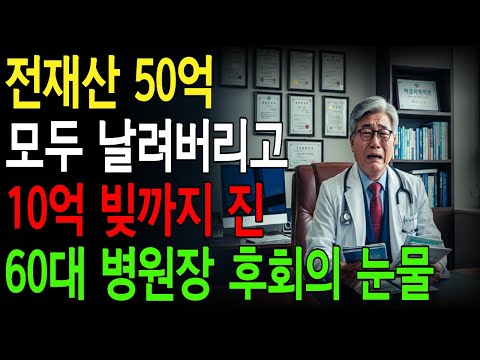 전재산 50억 모두 날려버리고 10억 빚까지 진 60대 대형병원 병원장의 후회의 눈물#노후사연#시니어사연#인생사연#오디오북
