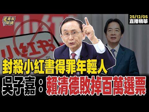 【#字幕】封殺小紅書得罪年輕人 吳子嘉:賴清德敗掉百萬選票 |直播精華 20251205 吳子嘉