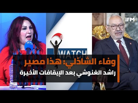وفاء الشاذلي: هذا مصير راشد الغنوشي بعد الإيقافات الأخيرة وهؤلاء يموّلون أنا يقظ