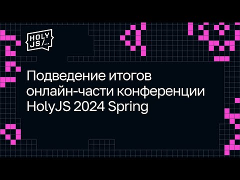 Подведение итогов онлайн-части конференции HolyJS 2024 Spring