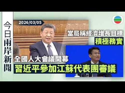 今日兩岸新聞重點:全國人大會議開幕 習近平參加江蘇代表團審議|當局稱經濟增長目標積極務實 可爭取更好結果|無綫新聞|TVB News|2026/03/05