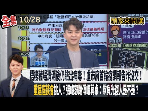 【#頭家來開講】2025.10.28 梧棲豬場清消後仍驗出病毒!盧市府首輪疫調報告昨沒交!卓榮泰將究責!"重建座談會"挑人?災民被擋門外!張峻怒踹傅崐萁桌:欺負光復人是不是?