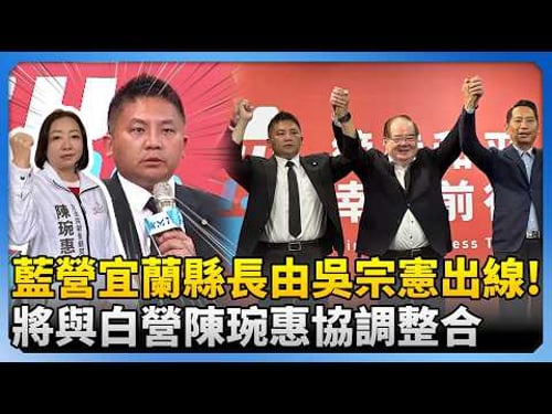 民調勝出!國民黨宜蘭縣長確定由吳宗憲出線 將與白營陳琬惠協調整合 @ChinaTimes