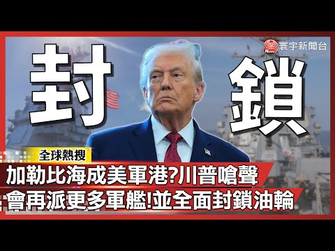 加勒比海成美軍軍港?川普嗆:會再派更多軍艦!並全面封鎖委內瑞拉油輪|#寰宇全視界@globalvisiontalk