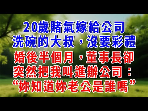 20歲賭氣嫁給公司食堂洗碗的大叔,沒要彩禮,婚後半個月,董事長卻突然把我叫進辦公司:“妳知道妳老公是誰嗎”#知心人生 #人生感悟 #故事頻道 #故事分享 #為人處世 #情感