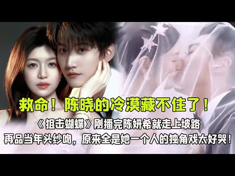 救命!陳曉的冷漠藏不住了!《狙擊蝴蝶》剛播完陳妍希就走上坡路,再品當年頭紗吻,原來全是她一個人的獨角戲太好哭!