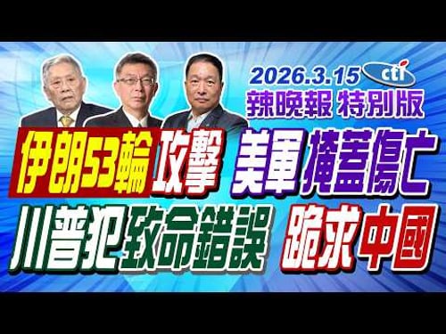 伊朗53輪攻擊 美軍掩蓋傷亡【辣晚報特別版】20260315@ctitalkshow