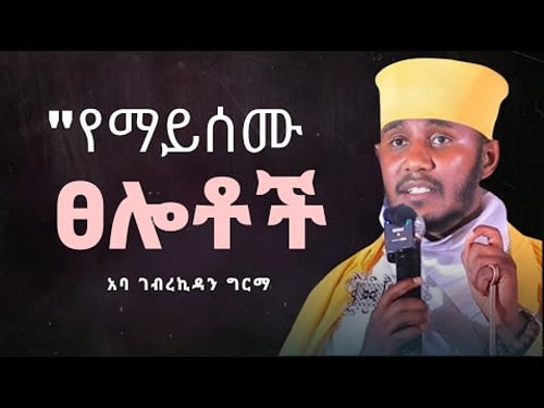 የማይሰሙ ፀሎቶች | Aba Gebrekidan Girma
