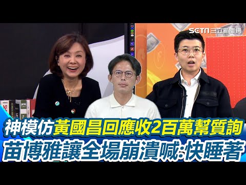 阿苗模仿國昌老師引眾怒!用黃國昌聲音念「回應收200萬幫質詢」事件 苗博雅神複製讓全場崩潰:快睡著 苗博雅總結回應“根本什麼都沒講” 酸:都重複的【94要客訴】|三立iNEWS