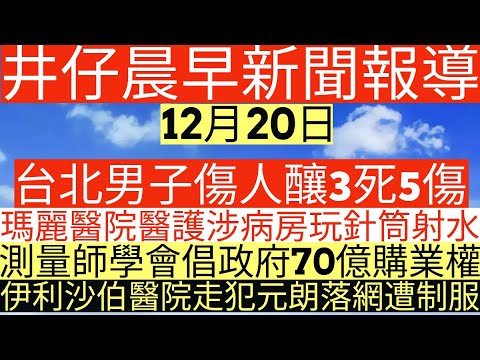 晨早新聞|台北男子傷人釀3死5傷|瑪麗醫院醫護涉病房玩針筒射水|測量師學會倡政府70億購業權|伊利沙伯醫院走犯元朗落網遭制服|井仔新聞報寸|12月20日