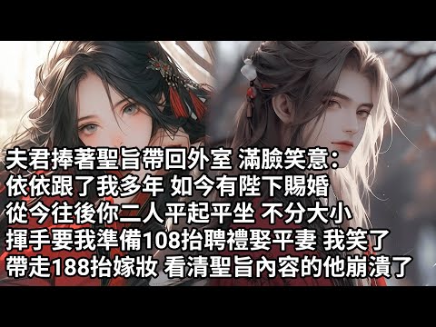 【一口氣看完】夫君捧著聖旨帶回外室 滿臉笑意:依依跟了我多年 如今有陛下賜婚,從今往後你二人平起平坐 不分大小,揮手要我準備108抬聘禮娶平妻 我笑了,帶走188抬嫁妝 看清聖旨內容的他崩潰了