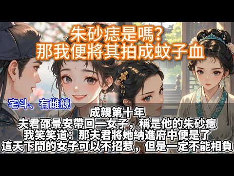 完結宅斗爽文:朱砂痣是嗎?那我便將其拍成蚊子血。成親第十年。夫君邵景安帶回一女子,稱是他的朱砂痣。我笑笑道:那夫君將她納進府中便是了。朱砂痣是嗎?那我便將其拍成蚊子血。