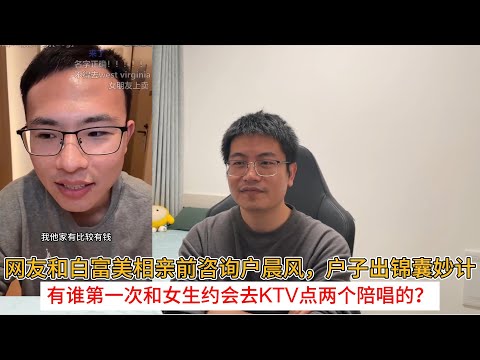 网友和白富美相亲前咨询户晨风,户子出锦囊妙计;有谁第一次和女生约会去ktv点两个陪唱的?